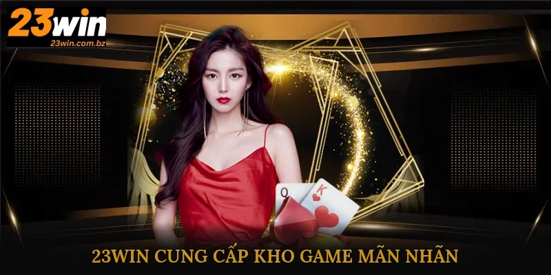23Win cung cấp đến cho khách hàng kho game mãn nhãn, nội dung đa dạng